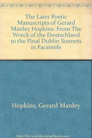 The Later Poetic Manuscripts of Gerard Manley Hopkins: From The Wreck of the Deutschland to the Final Dublin Sonnets in Facsimile