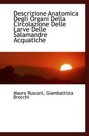 Descrizione Anatomica Degli Organi Della Circolazione Delle Larve Delle Salamandre Acquatiche (Italian and Italian Edition)
