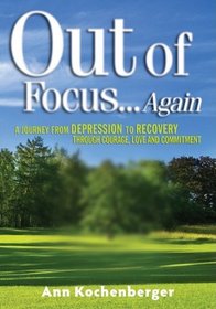 Out of Focus...Again: A Journey from Depression to Recovery Through Courage, Love and Commitment