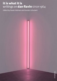 It Is What It Is: Writings on Dan Flavin Since 1964