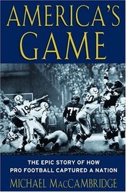 America's Game : The Epic Story of How Pro Football Captured a Nation