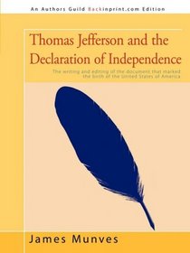 Thomas Jefferson and the Declaration of Independence: The writing and editing of the document that marked the birth of the United States of America