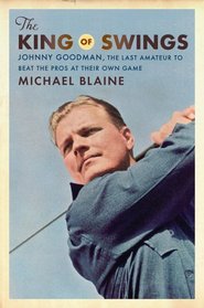 The King of Swings: Johnny Goodman, the Last Amateur to Beat the Pros at Their Own Game (.)
