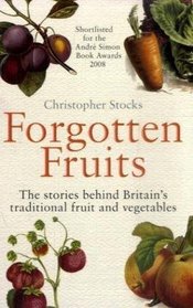 Forgotten Fruits: A guide to Britain's traditional fruit and vegetables from Orange Jelly turnips and Dan's Mistake gooseberries