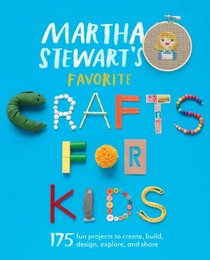 Martha Stewart's Favorite Crafts for Kids: 250 Inspired Ways to Create, Build, Design, Discover, Display, Give, and Celebrate