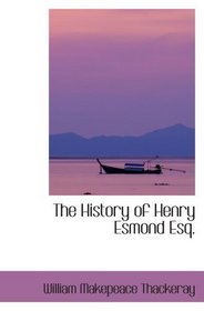 The History of Henry Esmond Esq.: A Colonel in the Service of Her Majesty Queen Anne