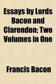 Essays by Lords Bacon and Clarendon; Two Volumes in One