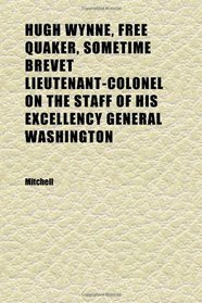 Hugh Wynne, Free Quaker, Sometime Brevet Lieutenant-Colonel on the Staff of His Excellency General Washington (Volume 1)
