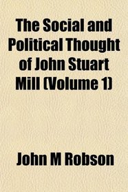 The Social and Political Thought of John Stuart Mill (Volume 1)