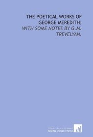 The poetical works of George Meredith;: with some notes by G.M. Trevelyan.