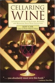 Cellaring Wine : A Complete Guide to Selecting, Building, and Managing Your Wine Collection