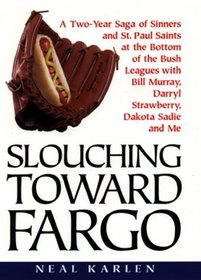 Slouching Toward Fargo: A Two-Year Saga of Sinners and St. Paul Saints at the Bottom of the Bush Leagues With Bill Murray, Darryl Strawberry, Dakota Sadie and Me