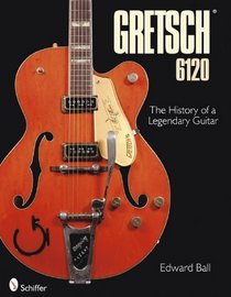 The History of the Legendary Gretsch 6120:  Evolution of a Species