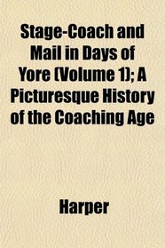 Stage-Coach and Mail in Days of Yore (Volume 1); A Picturesque History of the Coaching Age