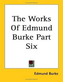 The Works Of Edmund Burke Part Six