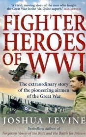 Fighter Heroes of WWI: The Extraordinary Story of the Pioneering Airmen of the Great War