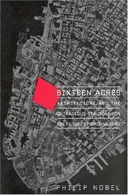 Sixteen Acres : Architecture and the Outrageous Struggle for the Future of Ground Zero