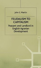 Feudalism to Capitalism: Peasant and Landlord in English Agrarian Development (Studies in historical sociology)