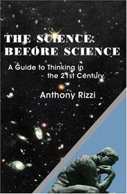 The Science Before Science: A Guide To Thinking In The 21st Century