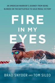 Fire in My Eyes: An American?s Journey from Being Blinded on the Battlefield to Gold Medal Victory