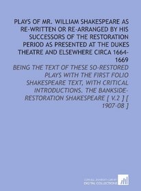 Plays of Mr. William Shakespeare as Re-Written or Re-Arranged by His Successors of the Restoration Period as Presented at the Dukes Theatre and Elsewhere ... Shakespeare [ V.2 ] [ 1907-08 ]