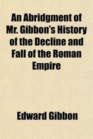 An Abridgment of Mr. Gibbon's History of the Decline and Fall of the Roman Empire
