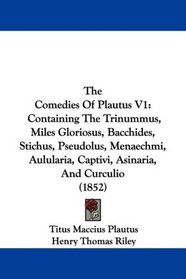 The Comedies Of Plautus V1: Containing The Trinummus, Miles Gloriosus, Bacchides, Stichus, Pseudolus, Menaechmi, Aulularia, Captivi, Asinaria, And Curculio (1852)