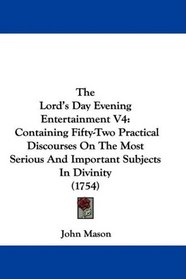 The Lord's Day Evening Entertainment V4: Containing Fifty-Two Practical Discourses On The Most Serious And Important Subjects In Divinity (1754)