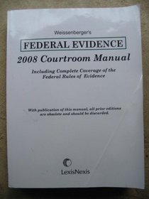 Weissenberger's FEDERAL EVIDENCE 2008 Courtroom Manual (Including Complete Coverage of the Federal Rules of Evidence)