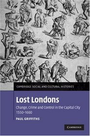 Lost Londons: Change, Crime, and Control in the Capital City, 1550-1660 (Cambridge Social and Cultural Histories)