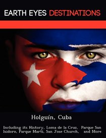 Holgun, Cuba: Including its History, Loma de la Cruz,  Parque San Isidoro, Parque Marti, San Jose Church,   and More