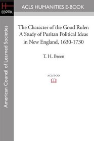 The Character of the Good Ruler: A Study of Puritan Political Ideas in New England, 1630-1730