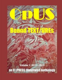 OpUS: Bound TEXT/UREs: Volume 1: 2013 - 2015 (eF[r]I(e)NDs)