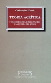 Teoria acritica/ Uncritical theory: Posmodernismo, Intelectuales Y La Guerra Del Golfo/ Postmodernism, Intellectuals and the Gulf War (Spanish Edition)