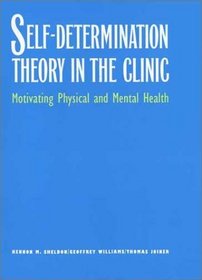 Self-Determination Theory in the Clinic : Motivating Physical and Mental Health