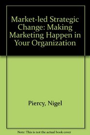 MARKET-LED STRATEGIC CHANGE: MAKING MARKETING HAPPEN IN YOUR ORGANIZATION