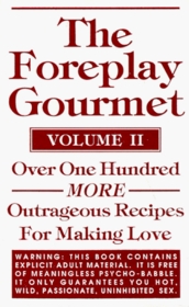 The Foreplay Gourmet--Volume II : Over One Hundred MORE Outrageous Recipes For Making Love