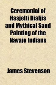 Ceremonial of Hasjelti Dialjis and Mythical Sand Painting of the Navajo Indians