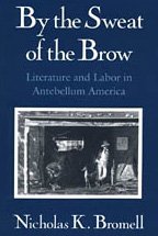 By the Sweat of the Brow : Literature and Labor in Antebellum America