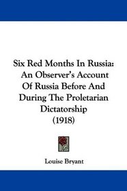 Six Red Months In Russia: An Observer's Account Of Russia Before And During The Proletarian Dictatorship (1918)