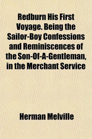 Redburn His First Voyage. Being the Sailor-Boy Confessions and Reminiscences of the Son-Of-A-Gentleman, in the Merchant Service