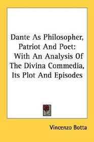 Dante As Philosopher, Patriot And Poet: With An Analysis Of The Divina Commedia, Its Plot And Episodes