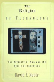 Religion of Technology, The : The Divinity of Man and the Spirit of Invention