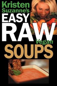 Kristen Suzanne's EASY Raw Vegan Soups: Delicious & Easy Raw Food Recipes for Hearty, Satisfying, Flavorful Soups