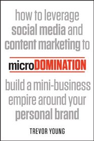 microDomination: How to leverage social media and content marketing to build a mini-business empire around your personal brand