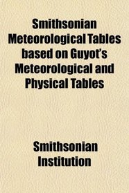 Smithsonian Meteorological Tables based on Guyot's Meteorological and Physical Tables