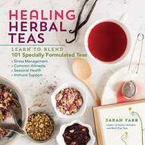 Healing Herbal Teas: Learn to Blend 101 Specially Formulated Teas for Stress Management, Common Ailments, Seasonal Health, and Immune Support