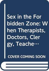 Sex in the Forbidden Zone: When Therapists, Doctors, Clergy, Teachers and Other Men in Power Betray Women's Trust