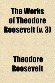 The Works of Theodore Roosevelt (Volume 3)