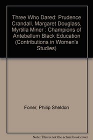 Three Who Dared: Prudence Crandall, Margaret Douglass, Myrtilla Miner--Champions of Antebellum Black Education (Contributions in Women's Studies)